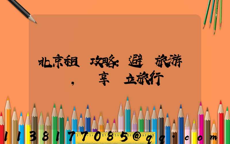 北京租車攻略：避開旅游團隊，暢享獨立旅行